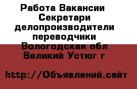 Работа Вакансии - Секретари, делопроизводители, переводчики. Вологодская обл.,Великий Устюг г.